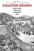 Disaster Drawn: Visual Witness, Comics, and Documentary Form by Hillary Chute Disaster Drawn: Visual Witness, Comics, and Documentary Form by Hillary Chute