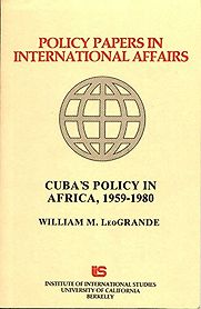 Cuba's Policy in Africa, 1959-1980. Policy Papers in International Affairs No. 13 by William LeoGrande Cuba's Policy in Africa, 1959-1980. Policy Papers in International Affairs No. 13 by William LeoGrande