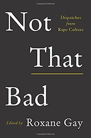Not That Bad: Dispatches from Rape Culture by Roxane Gay Not That Bad: Dispatches from Rape Culture by Roxane Gay