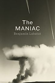 The Maniac by Benjamin Labatut The Maniac by Benjamin Labatut