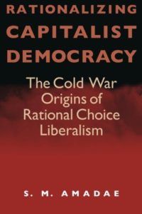 The best books on The History of Economic Thought - Rationalizing Capitalist Democracy: The Cold War Origins of Rational Choice Liberalism by S M Amadae