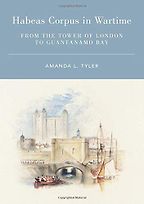 Habeas Corpus in Wartime: From the Tower of London to Guantanamo Bay by Amanda Tyler Habeas Corpus in Wartime: From the Tower of London to Guantanamo Bay by Amanda Tyler