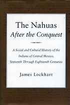 The best books on The Aztecs - The Nahuas After the Conquest: A Social and Cultural History of the Indians of Central Mexico, Sixteenth Through Eighteenth Centuries by James Lockhart