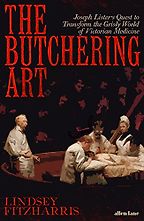 The Butchering Art: Joseph Lister’s Quest to Transform the Grisly World of Victorian Medicine by Lindsey Fitzharris The Butchering Art: Joseph Lister’s Quest to Transform the Grisly World of Victorian Medicine by Lindsey Fitzharris