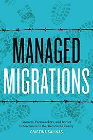 Managed Migrations: Growers, Farmworkers, and Border Enforcement in the Twentieth Century by Cristina Salinas Managed Migrations: Growers, Farmworkers, and Border Enforcement in the Twentieth Century by Cristina Salinas
