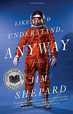 Like You’d Understand, Anyway by Jim Shepard Like You’d Understand, Anyway by Jim Shepard