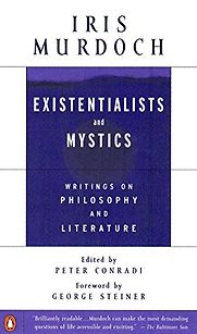 Existentialists and Mystics: Writings on Philosophy and Literature by Iris Murdoch Existentialists and Mystics: Writings on Philosophy and Literature by Iris Murdoch