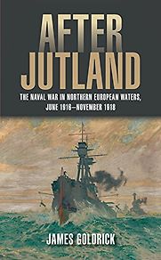 After Jutland: The Naval War in North European Waters, June 1916-November 1918 by James Goldrick After Jutland: The Naval War in North European Waters, June 1916-November 1918 by James Goldrick