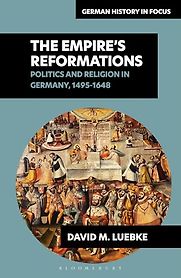 The Empire's Reformations: Politics and Religion in Germany 1495-1648. by David M. Luebke The Empire's Reformations: Politics and Religion in Germany 1495-1648. by David M. Luebke