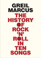 The History of Rock 'n' Roll in Ten Songs by Greil Marcus The History of Rock 'n' Roll in Ten Songs by Greil Marcus