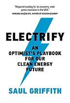 Electrify: An Optimist's Playbook for Our Clean Energy Future by Saul Griffith Electrify: An Optimist's Playbook for Our Clean Energy Future by Saul Griffith