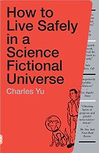The Best Self-Help Novels - How to Live Safely in a Science Fictional Universe by Charles Yu