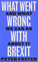 Books to Help You Understand British Politics in 2024 - What Went Wrong With Brexit: And What We Can Do About It by Peter Foster
