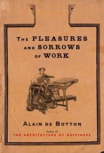 Illuminating Essays - The Pleasures and Sorrows of Work by Alain de Botton