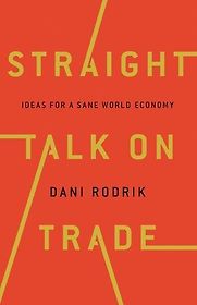 Straight Talk on Trade: Ideas for a Sane World Economy by Dani Rodrik Straight Talk on Trade: Ideas for a Sane World Economy by Dani Rodrik