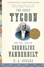 The First Tycoon: The Epic Life of Cornelius Vanderbilt by T.J. Styles The First Tycoon: The Epic Life of Cornelius Vanderbilt by T.J. Styles