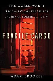 The Best China Books of 2022 - Fragile Cargo: The World War II Race to Save the Treasures of China's Forbidden City by Adam Brookes