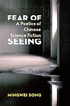Fear of Seeing: A Poetics of Chinese Science Fiction by Mingwei Song