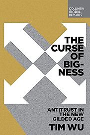 The Curse of Bigness: Anti-Trust in the New Gilded Age by Tim Wu The Curse of Bigness: Anti-Trust in the New Gilded Age by Tim Wu