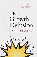 The Growth Delusion: The Wealth and Well-Being of Nations by David Pilling The Growth Delusion: The Wealth and Well-Being of Nations by David Pilling