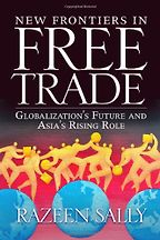 New Frontiers in Free Trade: Globalization's Future and Asia's Rising Role by Razeen Sally New Frontiers in Free Trade: Globalization's Future and Asia's Rising Role by Razeen Sally