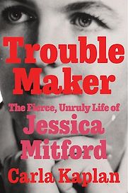 Troublemaker: The Fierce, Unruly Life of Jessica Mitford by Carla Kaplan Troublemaker: The Fierce, Unruly Life of Jessica Mitford by Carla Kaplan