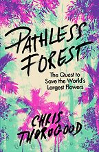 Pathless Forest: The Quest to Save the World’s Largest Flowers by Chris Thorogood Pathless Forest: The Quest to Save the World’s Largest Flowers by Chris Thorogood