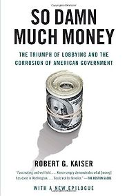 The best books on Lobbying - So Damn Much Money by Robert G Kaiser The best books on Lobbying - So Damn Much Money by Robert G Kaiser