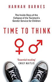 Time to Think: The Inside Story of the Collapse of the Tavistock’s Gender Service for Children by Hannah Barnes