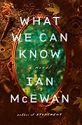 New Literary Fiction - What We Can Know: A Novel by Ian McEwan New Literary Fiction - What We Can Know: A Novel by Ian McEwan