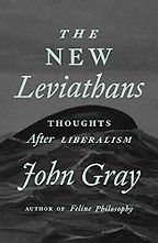The New Leviathans: Thoughts After Liberalism by John Gray The New Leviathans: Thoughts After Liberalism by John Gray