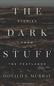 The Dark Stuff: Stories from the Peatlands by Donald S Murray