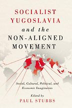 Socialist Yugoslavia and the Non-Aligned Movement: Social, Cultural, Political and Economic Imaginaries by Paul Stubbs Socialist Yugoslavia and the Non-Aligned Movement: Social, Cultural, Political and Economic Imaginaries by Paul Stubbs