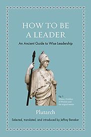How to Be a Leader: An Ancient Guide to Wise Leadership by Jeffrey Beneker & Plutarch How to Be a Leader: An Ancient Guide to Wise Leadership by Jeffrey Beneker & Plutarch