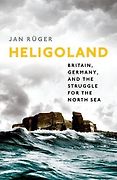 The Best History Books: the 2018 Wolfson Prize shortlist - Heligoland: Britain, Germany, and the Struggle for the North Sea by Jan Rüger