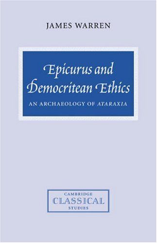 Epicurus and Democritean Ethics: An Archaeology of Ataraxia by James Warren