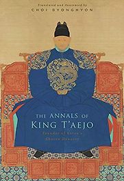 The Annals of King T'aejo: Founder of Korea's Choson Dynasty by Choi Byonghyon The Annals of King T'aejo: Founder of Korea's Choson Dynasty by Choi Byonghyon