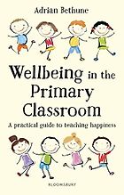 The best books on Happiness for Children - Wellbeing in the Primary Classroom: A Practical Guide to Teaching Happiness by Adrian Bethune