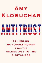 Antitrust: Taking on Monopoly Power from the Gilded Age to the Digital Age by Amy Klobuchar Antitrust: Taking on Monopoly Power from the Gilded Age to the Digital Age by Amy Klobuchar