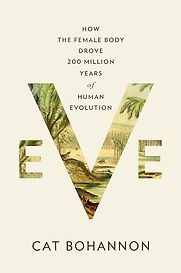Eve: How The Female Body Drove 200 Million Years of Human Evolution by Cat Bohannon Eve: How The Female Body Drove 200 Million Years of Human Evolution by Cat Bohannon