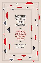 Neither Settler nor Native: The Making and Unmaking of Permanent Minorities by Mahmood Mamdani Neither Settler nor Native: The Making and Unmaking of Permanent Minorities by Mahmood Mamdani