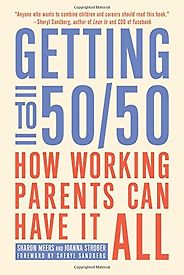 The best books on Women and Work - Getting to 50/50: How Working Parents Can Have It All by Sharon Meers and Joanna Strober The best books on Women and Work - Getting to 50/50: How Working Parents Can Have It All by Sharon Meers and Joanna Strober