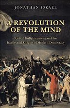 A Revolution of the Mind: Radical Enlightenment and the Intellectual Origins of Modern Democracy by Jonathan Israel A Revolution of the Mind: Radical Enlightenment and the Intellectual Origins of Modern Democracy by Jonathan Israel