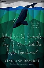 The best books on Animal Consciousness - What Would Animals Say If We Asked the Right Questions? by Vinciane Despret, translated by Brett Buchanan The best books on Animal Consciousness - What Would Animals Say If We Asked the Right Questions? by Vinciane Despret, translated by Brett Buchanan