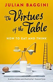 The Virtues of the Table: How to Eat and Think by Julian Baggini The Virtues of the Table: How to Eat and Think by Julian Baggini