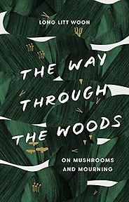 Fresh Voices in Nature Writing - The Way Through the Woods: On Mushrooms and Mourning by Long Litt Woon, translated by Barbara J. Haveland Fresh Voices in Nature Writing - The Way Through the Woods: On Mushrooms and Mourning by Long Litt Woon, translated by Barbara J. Haveland