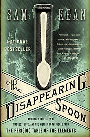 The Disappearing Spoon: And Other True Tales of Madness, Love, and the History of the World from the Periodic Table of the Elements by Sam Kean The Disappearing Spoon: And Other True Tales of Madness, Love, and the History of the World from the Periodic Table of the Elements by Sam Kean