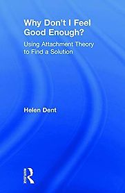 Why Don't I Feel Good Enough?: Using Attachment Theory to Find a Solution by Helen Dent Why Don't I Feel Good Enough?: Using Attachment Theory to Find a Solution by Helen Dent