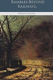 The Best Books by Wilkie Collins - Rambles Beyond Railways by Wilkie Collins The Best Books by Wilkie Collins - Rambles Beyond Railways by Wilkie Collins