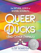 Queer Ducks (and Other Animals): The Natural World of Animal Sexuality by Eliot Schrefer & Jules Zuckerberg (illustrator) Queer Ducks (and Other Animals): The Natural World of Animal Sexuality by Eliot Schrefer & Jules Zuckerberg (illustrator)
